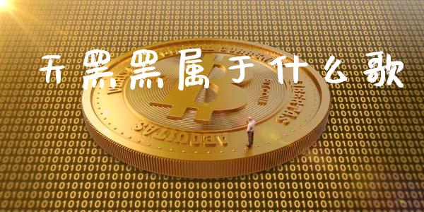 天黑黑属于什么歌_https://cj002.lansai.wang_期货问答_第1张
