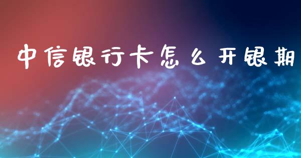 中信银行卡怎么开银期_https://cj002.lansai.wang_期货问答_第1张