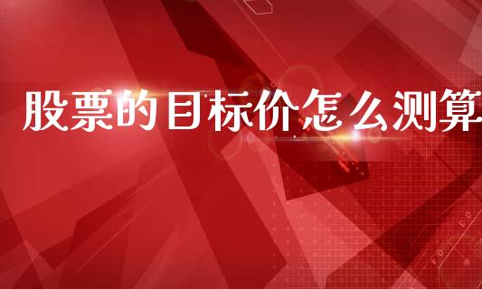 股票的目标价怎么测算_https://cj002.lansai.wang_会计问答_第1张