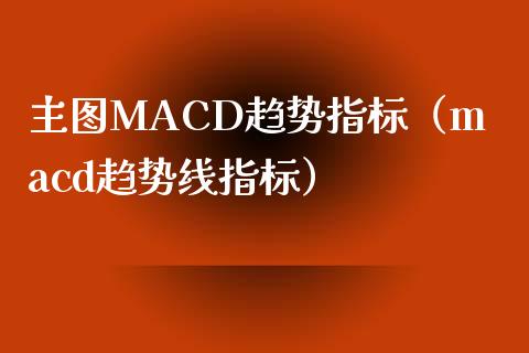 主图MACD趋势指标(macd趋势线指标)_财经百问_第1张_财经百问网 主图MACD趋势指标(macd趋势线指标)_https://cj002.lansai.wang_财经百问_第1张
