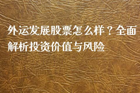 外运发展股票怎么样？全面解析投资价值与风险_https://cj002.lansai.wang_股市问答_第1张