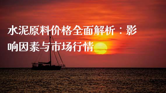 水泥原料价格全面解析：影响因素与市场行情_https://cj002.lansai.wang_会计问答_第1张