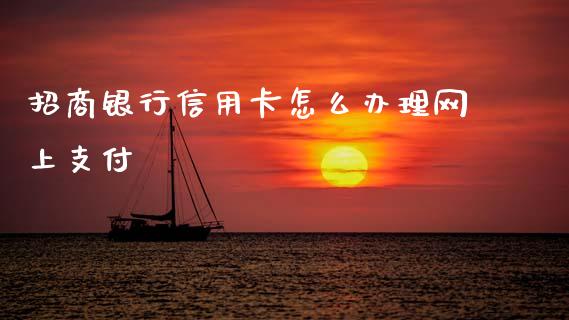 招商银行信用卡怎么办理网上支付_https://cj002.lansai.wang_金融问答_第1张