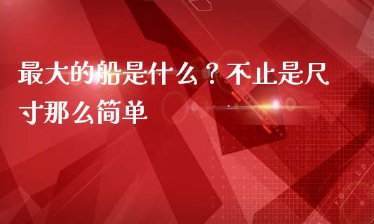 最大的船是什么？不止是尺寸那么简单_https://cj002.lansai.wang_股市问答_第1张