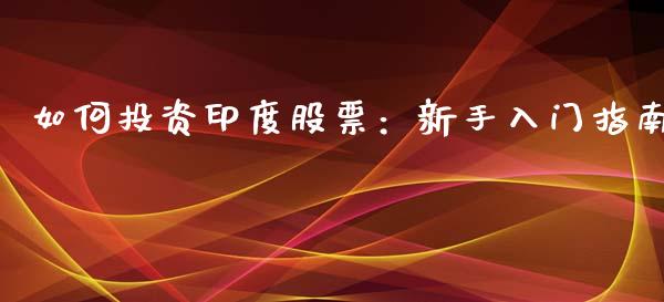 如何投资印度股票：新手入门指南_https://cj002.lansai.wang_保险问答_第1张