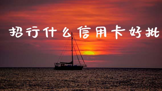 招行什么信用卡好批_https://cj002.lansai.wang_金融问答_第1张