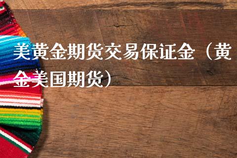 美黄金期货交易保证金（黄金美国期货）_https://cj002.lansai.wang_财经百问_第1张