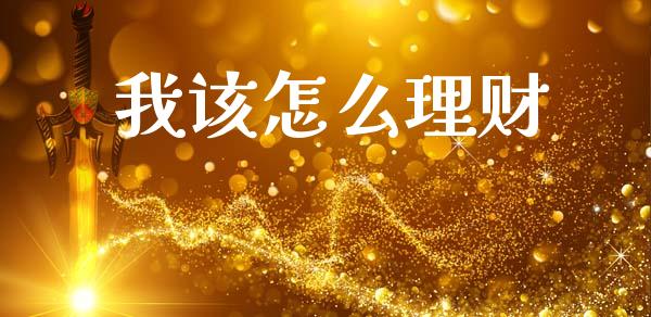我该怎么理财_https://cj002.lansai.wang_财经问答_第1张