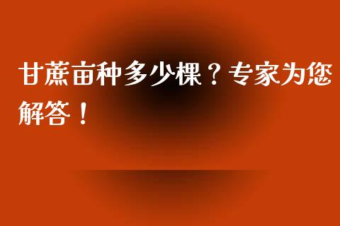 甘蔗亩种多少棵？专家为您解答！_https://cj002.lansai.wang_财经百问_第1张