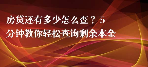 房贷还有多少怎么查? 5分钟教你轻松查询剩余本金_会计问答_第1张_财经百问网 房贷还有多少怎么查? 5分钟教你轻松查询剩余本金_https://cj002.lansai.wang_会计问答_第1张