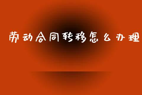 劳动合同转移怎么办理_https://cj002.lansai.wang_保险问答_第1张