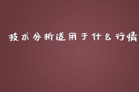 技术分析适用于什么行情_https://cj002.lansai.wang_期货问答_第1张