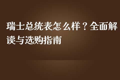 瑞士总统表怎么样?全面解读与选购指南_期货问答_第1张_财经百问网 瑞士总统表怎么样?全面解读与选购指南_https://cj002.lansai.wang_期货问答_第1张