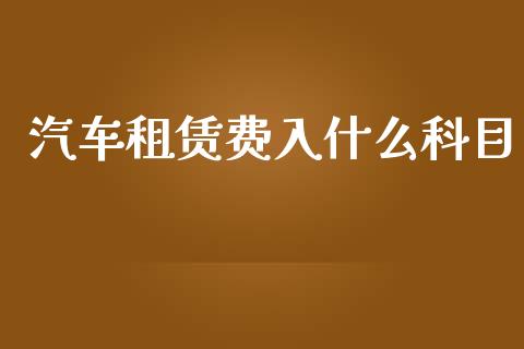 汽车租赁费入什么科目_https://cj002.lansai.wang_会计问答_第1张