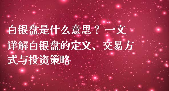 白银盘是什么意思? 一文详解白银盘的定义、交易方式与投资策略_财经问答_第1张_财经百问网 白银盘是什么意思? 一文详解白银盘的定义、交易方式与投资策略_https://cj002.lansai.wang_财经问答_第1张