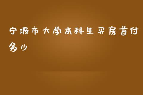 宁波市大学本科生买房首付多少_https://cj002.lansai.wang_金融问答_第1张
