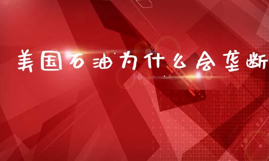 美国石油为什么会垄断_https://cj002.lansai.wang_财经百问_第1张