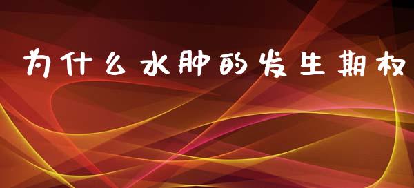 为什么水肿的发生期权_财经问答_第1张_财经百问网 为什么水肿的发生期权_https://cj002.lansai.wang_财经问答_第1张