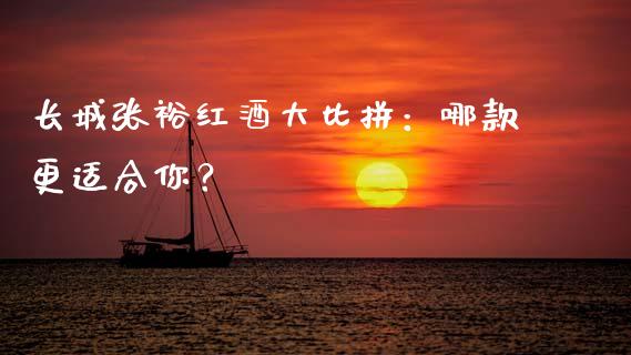 长城张裕红酒大比拼：哪款更适合你？_https://cj002.lansai.wang_理财问答_第1张