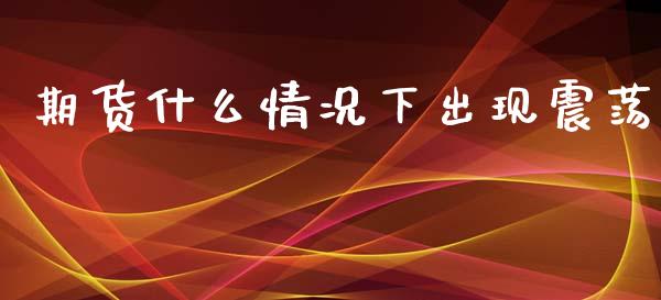 期货什么情况下出现震荡_https://cj002.lansai.wang_期货问答_第1张