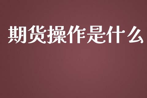 期货操作是什么_股市问答_第1张_财经百问网 期货操作是什么_https://cj002.lansai.wang_股市问答_第1张