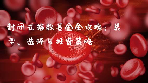 封闭式指数基金全攻略：类型、选择与投资策略_https://cj002.lansai.wang_股市问答_第1张