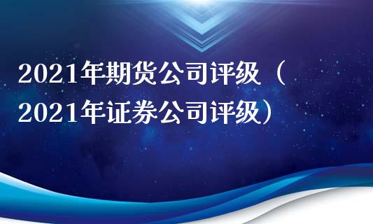 2021年期货公司评级(2021年证券公司评级)_理财问答_第1张_财经百问网 2021年期货公司评级(2021年证券公司评级)_https://cj002.lansai.wang_理财问答_第1张
