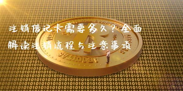 注销借记卡需要多久？全面解读注销流程与注意事项_https://cj002.lansai.wang_会计问答_第1张