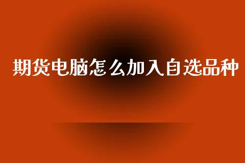 期货电脑怎么加入自选品种_股市问答_第1张_财经百问网 期货电脑怎么加入自选品种_https://cj002.lansai.wang_股市问答_第1张