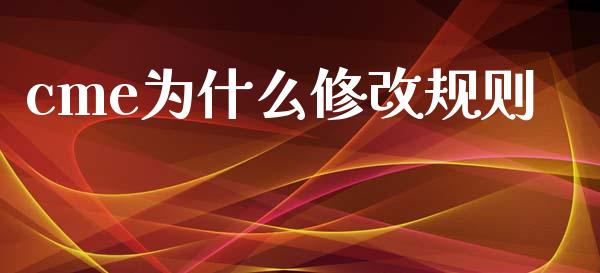 cme为什么修改规则_https://cj002.lansai.wang_财经问答_第1张