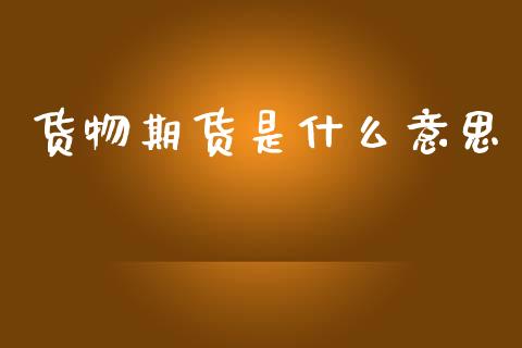 货物期货是什么意思_https://cj002.lansai.wang_期货问答_第1张