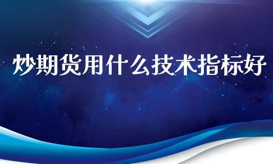 炒期货用什么技术指标好_https://cj002.lansai.wang_期货问答_第1张