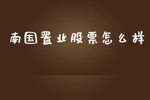 南国置业股票怎么样_https://cj002.lansai.wang_财经百问_第1张