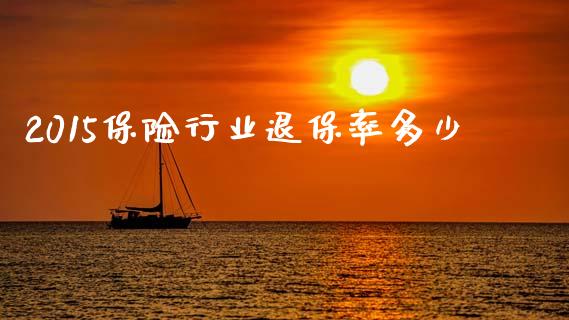 2015保险行业退保率多少_https://cj002.lansai.wang_理财问答_第1张