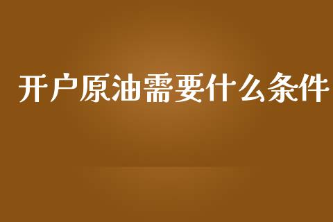 开户原油需要什么条件_金融问答_第1张_财经百问网 开户原油需要什么条件_https://cj002.lansai.wang_金融问答_第1张