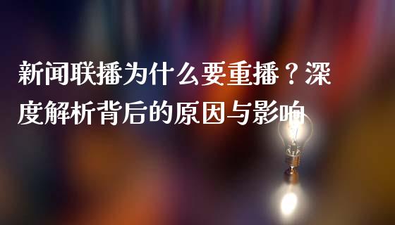 新闻联播为什么要重播？深度解析背后的原因与影响_https://cj002.lansai.wang_财经百问_第1张