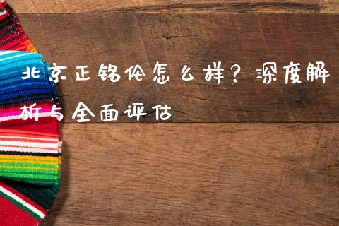 北京正铭伦怎么样?深度解析与全面评估_金融问答_第1张_财经百问网 北京正铭伦怎么样?深度解析与全面评估_https://cj002.lansai.wang_金融问答_第1张