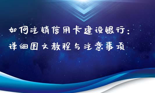 如何注销信用卡建设银行：详细图文教程与注意事项_https://cj002.lansai.wang_财经百问_第1张