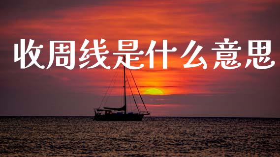 收周线是什么意思_https://cj002.lansai.wang_财经问答_第1张