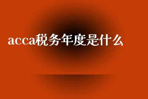 acca税务年度是什么_https://cj002.lansai.wang_会计问答_第1张
