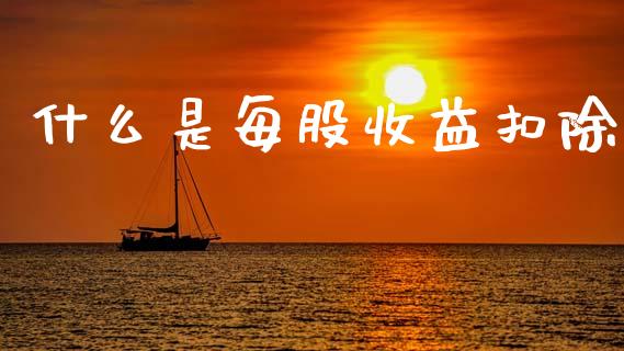 什么是每股收益扣除_https://cj002.lansai.wang_会计问答_第1张