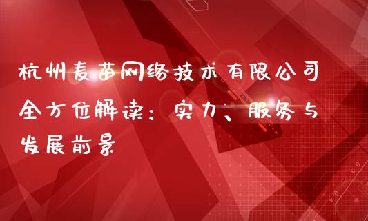 杭州麦苗网络技术有限公司全方位解读：实力、服务与发展前景_https://cj002.lansai.wang_保险问答_第1张