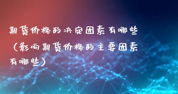 期货价格的决定因素有哪些（影响期货价格的主要因素有哪些）_https://cj002.lansai.wang_会计问答_第1张