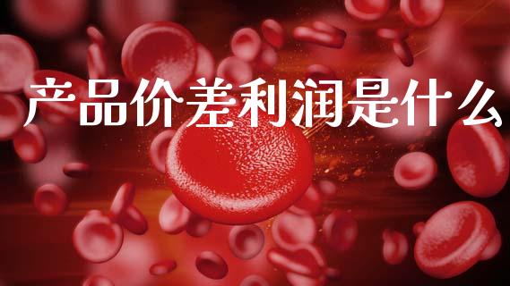 产品价差利润是什么_财经问答_第1张_财经百问网 产品价差利润是什么_https://cj002.lansai.wang_财经问答_第1张