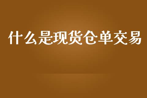 什么是现货仓单交易_财经问答_第1张_财经百问网 什么是现货仓单交易_https://cj002.lansai.wang_财经问答_第1张