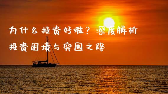 为什么投资好难？深度解析投资困境与突围之路_https://cj002.lansai.wang_期货问答_第1张