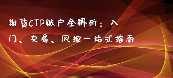 期货CTP账户全解析：入门、交易、风控一站式指南_https://cj002.lansai.wang_股市问答_第1张