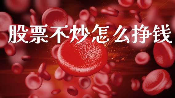 股票不炒怎么挣钱_https://cj002.lansai.wang_财经问答_第1张