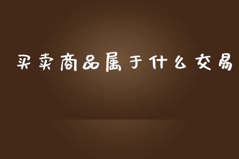 买卖商品属于什么交易_理财问答_第1张_财经百问网 买卖商品属于什么交易_https://cj002.lansai.wang_理财问答_第1张