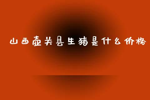 山西壶关县生猪是什么价格_https://cj002.lansai.wang_股市问答_第1张